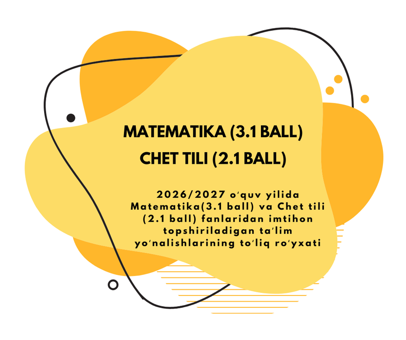 2026/2027 o‘quv yilida Matematika (3.1 ball) va Chet tili (2.1 ball) fanlaridan imtihon topshiriladigan ta’lim yo‘nalishlarining to‘liq ro‘yxati