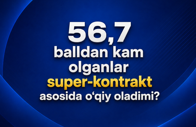 56,7 balldan kam olganlar super-kontrakt asosida o‘qiy oladimi?