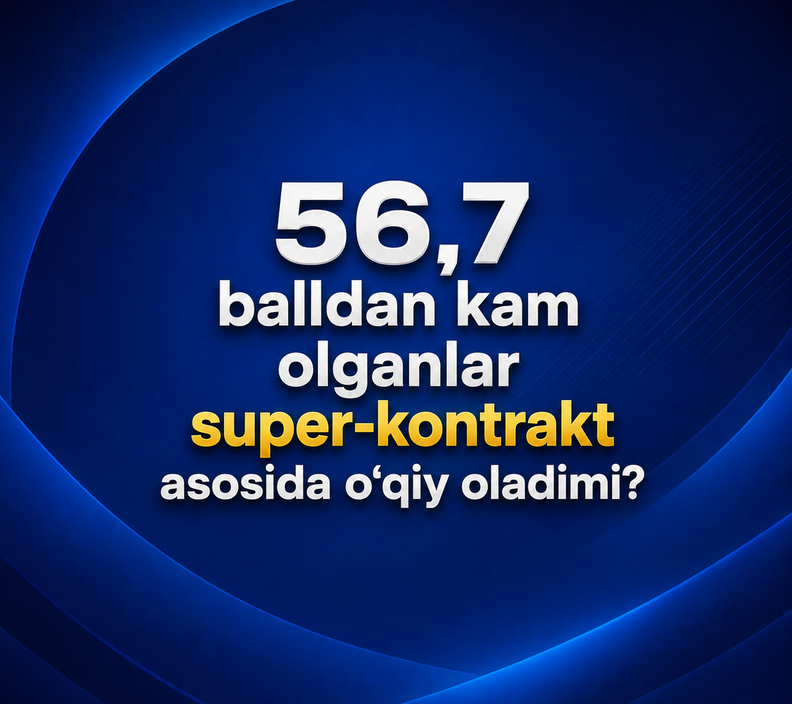 56,7 balldan kam olganlar super-kontrakt asosida o‘qiy oladimi?